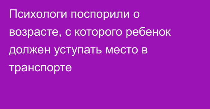 Психологи поспорили о возрасте, с которого ребенок должен уступать место в транспорте