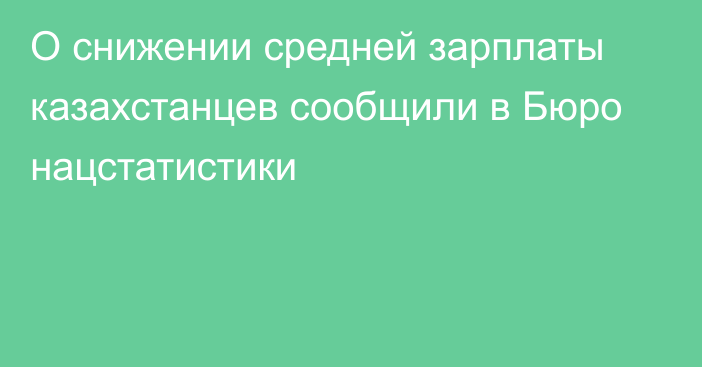 О снижении средней зарплаты казахстанцев сообщили в Бюро нацстатистики