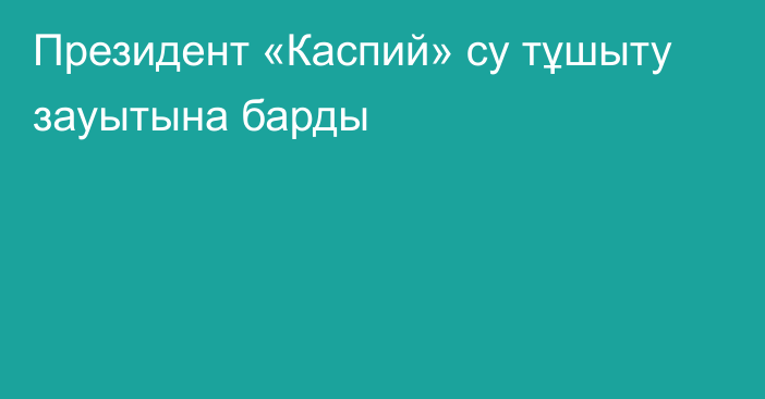 Президент «Каспий» су тұшыту зауытына барды