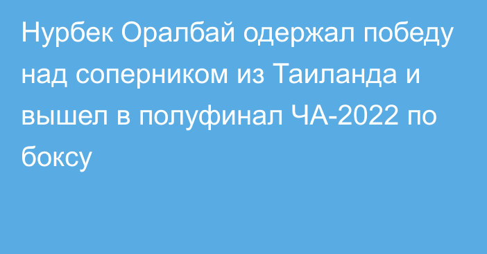 Нурбек Оралбай одержал победу над соперником из Таиланда и вышел в полуфинал ЧА-2022 по боксу