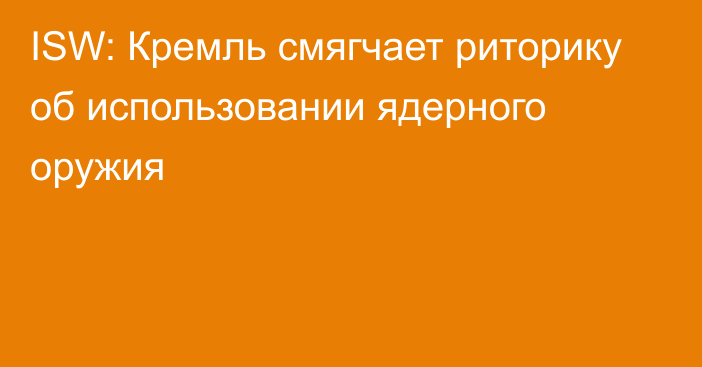 ISW: Кремль смягчает риторику об использовании ядерного оружия