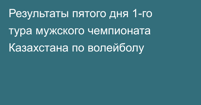 Результаты пятого дня 1-го тура мужского чемпионата Казахстана по волейболу