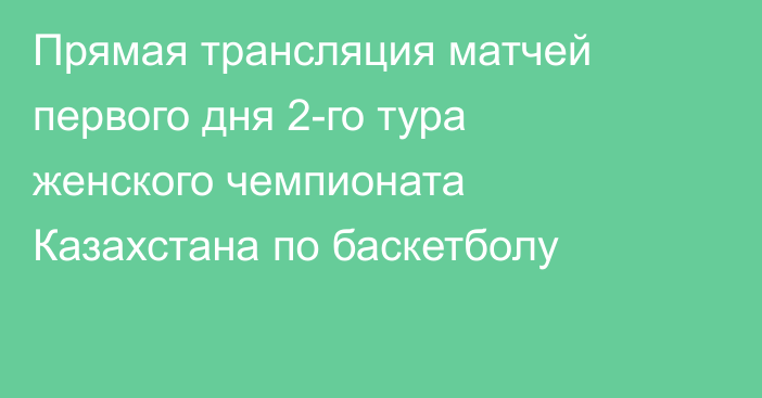 Прямая трансляция матчей первого дня 2-го тура женского чемпионата Казахстана по баскетболу