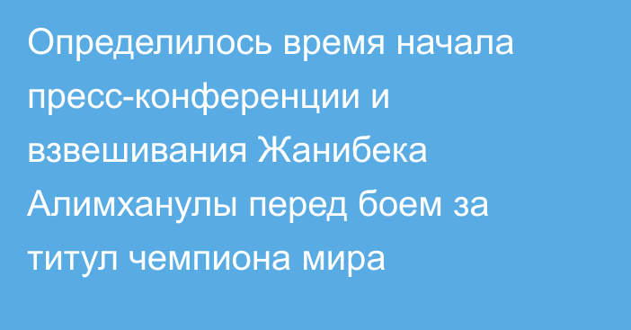 Определилось время начала пресс-конференции и взвешивания Жанибека Алимханулы перед боем за титул чемпиона мира