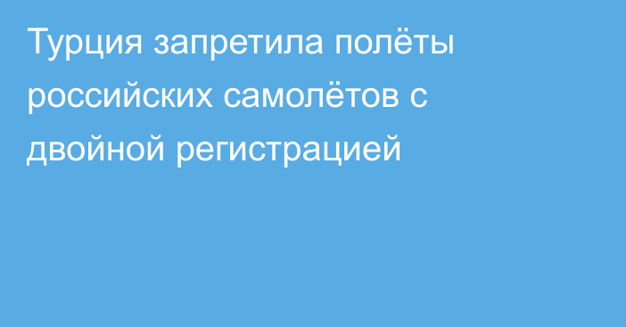 Турция запретила полёты российских самолётов с двойной регистрацией