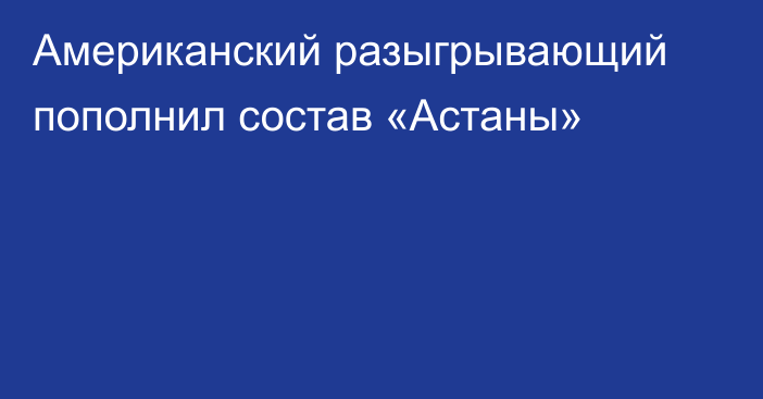 Американский разыгрывающий пополнил состав «Астаны»