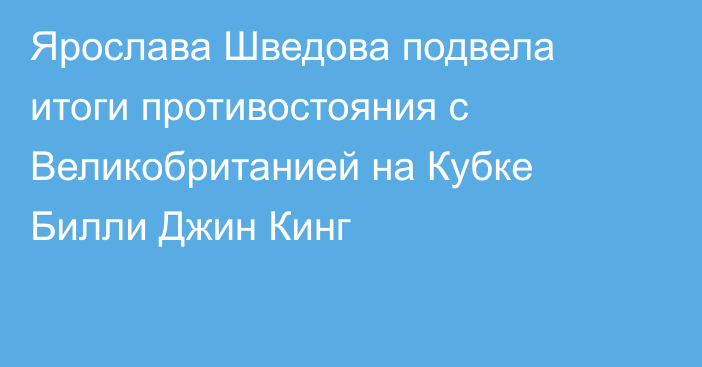 Ярослава Шведова подвела итоги противостояния с Великобританией на Кубке Билли Джин Кинг