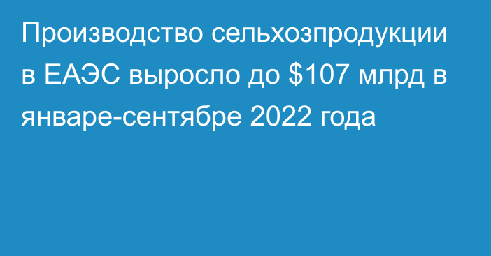 Производство сельхозпродукции в ЕАЭС выросло до $107 млрд в январе-сентябре 2022 года