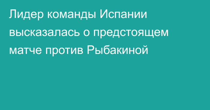 Лидер команды Испании высказалась о предстоящем матче против Рыбакиной