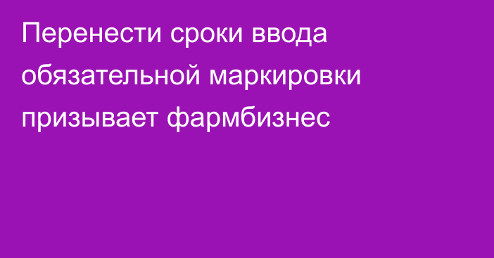 Перенести сроки ввода обязательной маркировки призывает фармбизнес