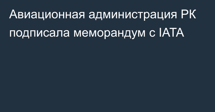 Авиационная администрация РК подписала меморандум с IATA