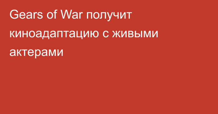 Gears of War получит киноадаптацию с живыми актерами