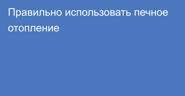 Правильно использовать печное отопление