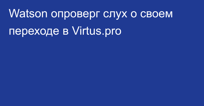 Watson опроверг слух о своем переходе в Virtus.pro