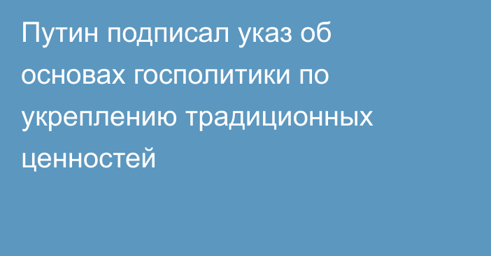 Путин подписал указ об основах госполитики по укреплению традиционных ценностей