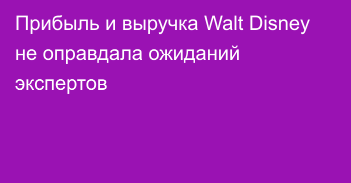 Прибыль и выручка Walt Disney не оправдала ожиданий экспертов