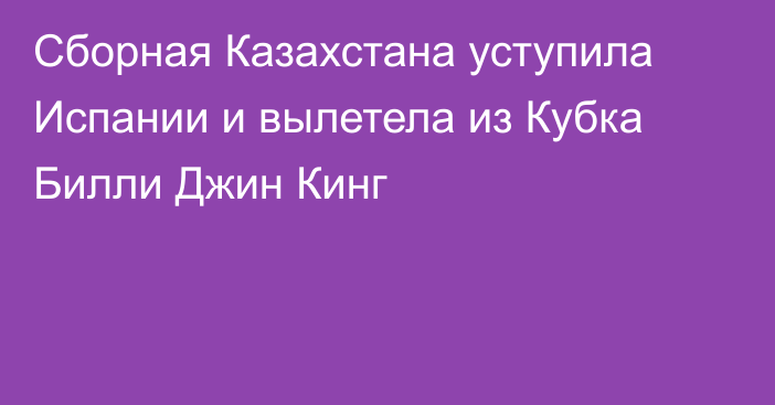 Сборная Казахстана уступила Испании и вылетела из Кубка Билли Джин Кинг