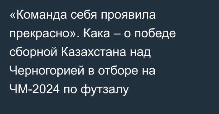 «Команда себя проявила прекрасно». Кака – о победе сборной Казахстана над Черногорией в отборе на ЧМ-2024 по футзалу