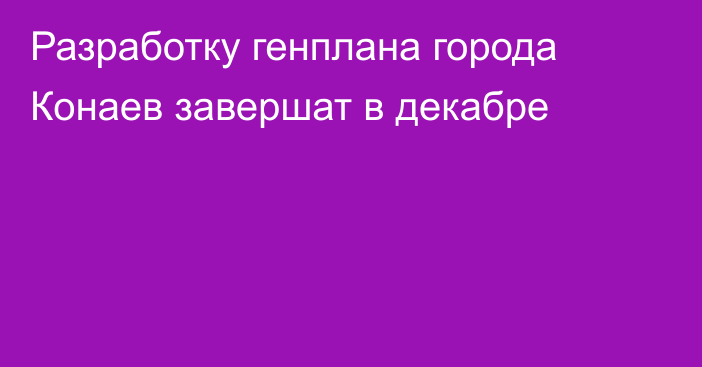 Разработку генплана города Конаев завершат в декабре