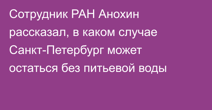 Сотрудник РАН Анохин рассказал, в каком случае Санкт-Петербург может остаться без питьевой воды