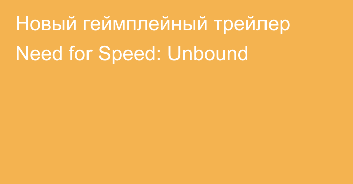 Новый геймплейный трейлер Need for Speed: Unbound