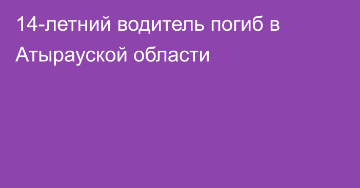 14-летний водитель погиб в Атырауской области