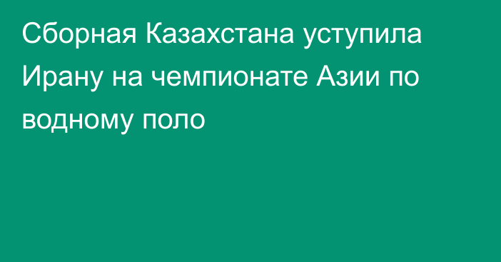 Сборная Казахстана уступила Ирану на чемпионате Азии по водному поло