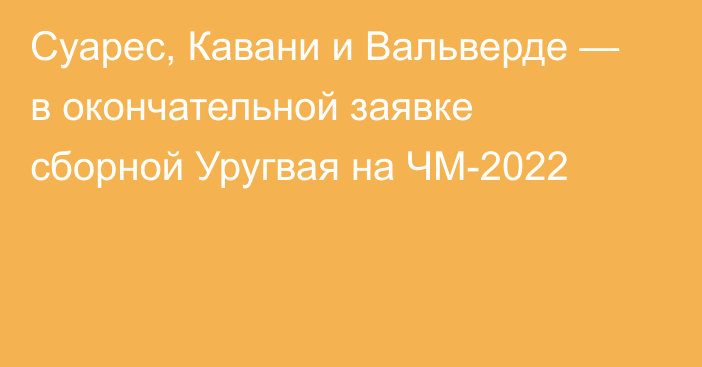 Суарес, Кавани и Вальверде — в окончательной заявке сборной Уругвая на ЧМ-2022