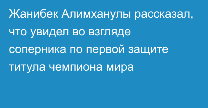 Жанибек Алимханулы рассказал, что увидел во взгляде соперника по первой защите титула чемпиона мира