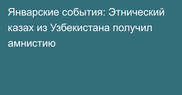 Январские события: Этнический казах из Узбекистана получил амнистию