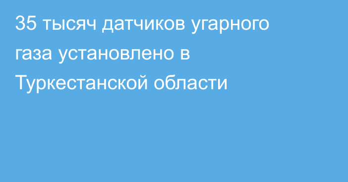 35 тысяч датчиков угарного газа установлено в Туркестанской области