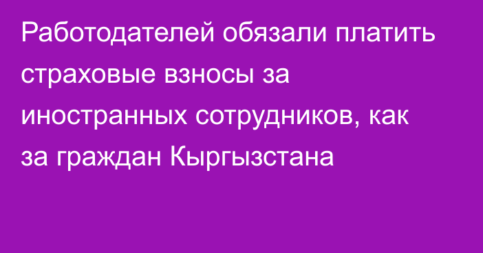 Работодателей обязали платить страховые взносы за иностранных сотрудников, как за граждан Кыргызстана