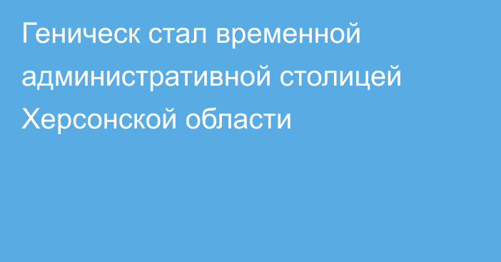 Геническ стал временной административной столицей Херсонской области