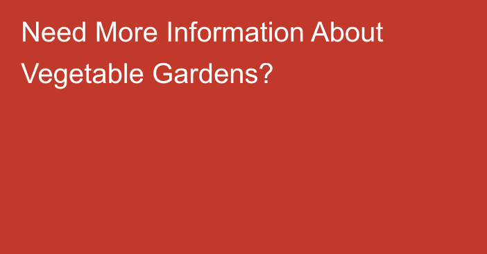 Need More Information About Vegetable Gardens?