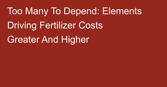 Too Many To Depend: Elements Driving Fertilizer Costs Greater And Higher