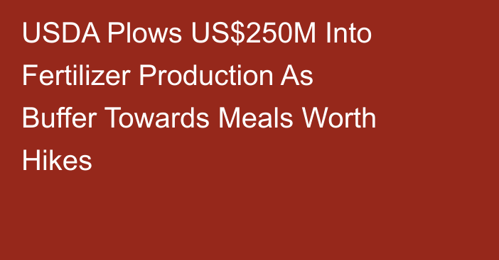 USDA Plows US$250M Into Fertilizer Production As Buffer Towards Meals Worth Hikes
