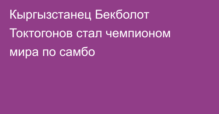 Кыргызстанец Бекболот Токтогонов стал чемпионом мира по самбо