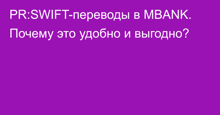 PR:SWIFT-переводы в MBANK. Почему это удобно и выгодно?