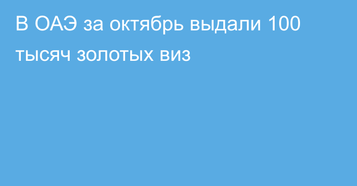 В ОАЭ за октябрь выдали 100 тысяч золотых виз