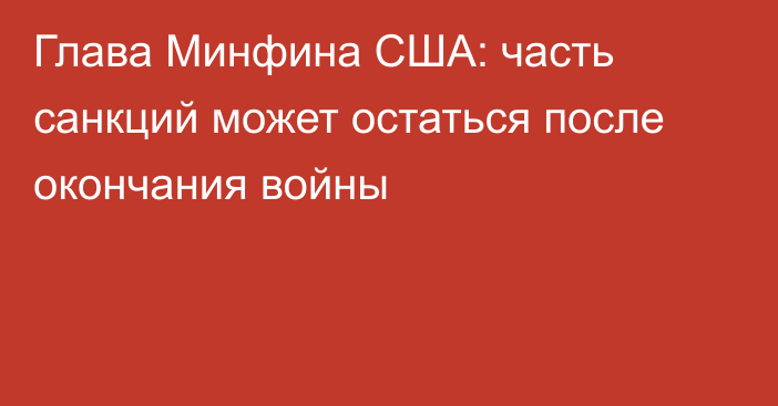 Глава Минфина США: часть санкций может остаться после окончания войны