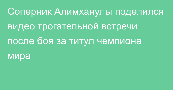 Соперник Алимханулы поделился видео трогательной встречи после боя за титул чемпиона мира