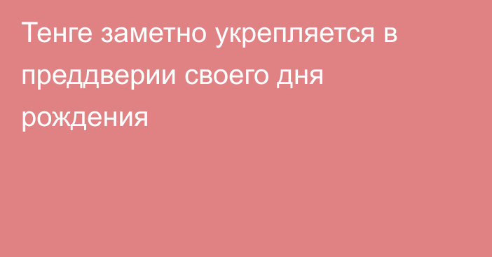 Тенге заметно укрепляется в преддверии своего дня рождения