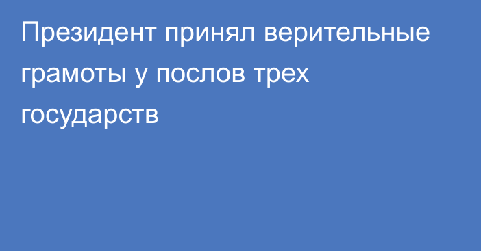 Президент принял верительные грамоты у послов трех государств