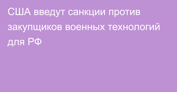 США введут санкции против закупщиков военных технологий для РФ