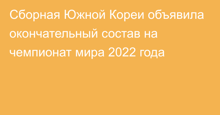 Сборная Южной Кореи объявила окончательный состав на чемпионат мира 2022 года 