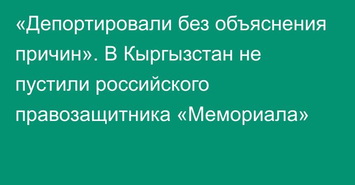 «Депортировали без объяснения причин». В Кыргызстан не пустили российского правозащитника «Мемориала»