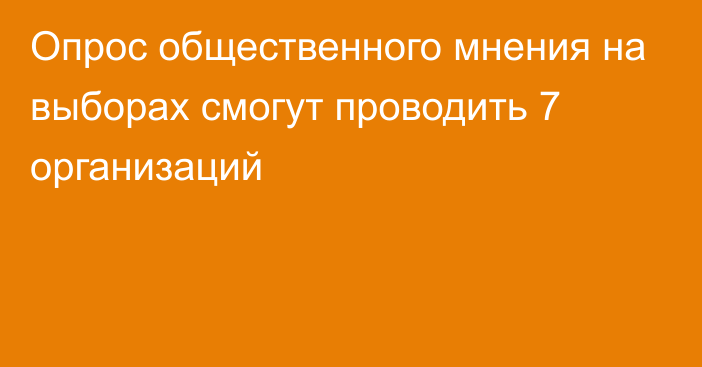 Опрос общественного мнения на выборах смогут проводить 7 организаций