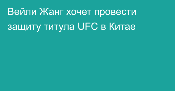 Вейли Жанг хочет провести защиту титула UFC в Китае