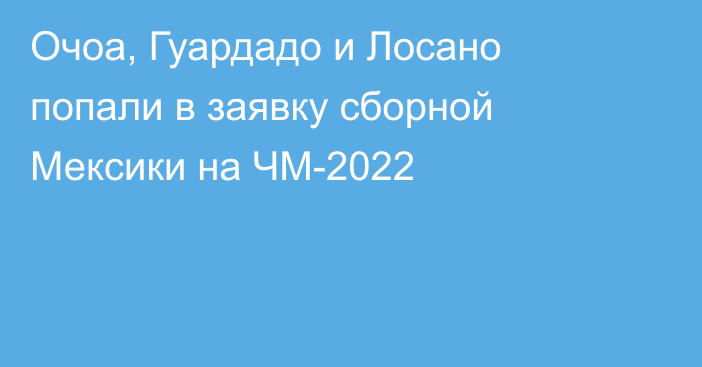 Очоа, Гуардадо и Лосано попали в заявку сборной Мексики на ЧМ-2022