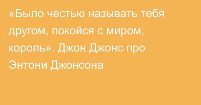 «Было честью называть тебя другом, покойся с миром, король». Джон Джонс про Энтони Джонсона